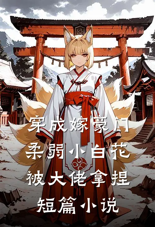 穿成嫁豪门，柔弱小白花被大佬拿捏短篇小说
