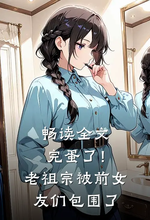 畅读全文完蛋了！老祖宗被前女友们包围了