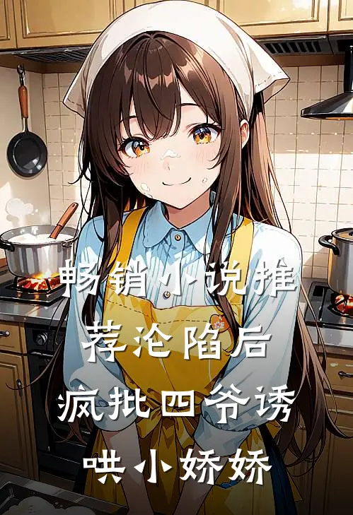畅销小说推荐沦陷后，疯批四爷诱哄小娇娇