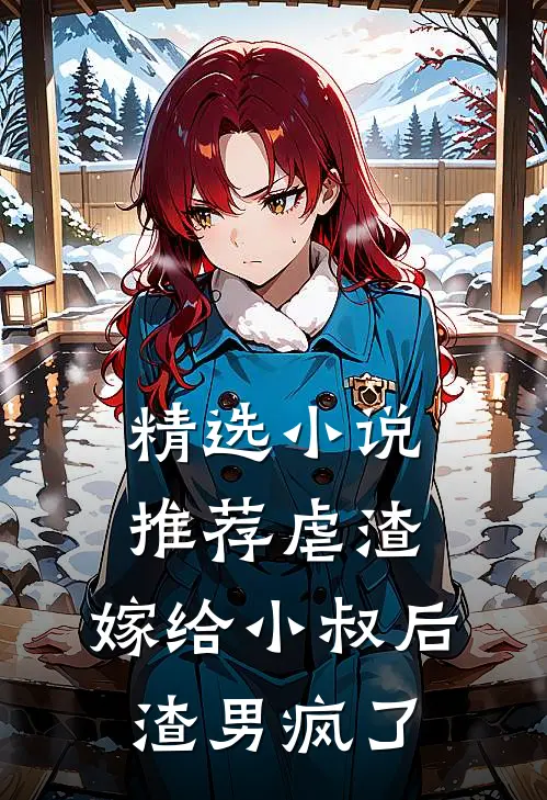 精选小说推荐虐渣：嫁给小叔后，渣男疯了