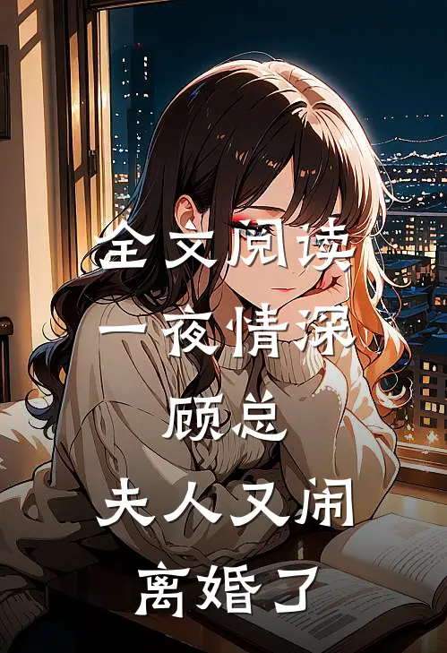 全文阅读一夜情深：顾总，夫人又闹离婚了