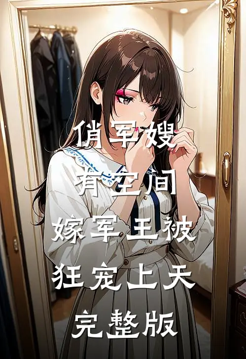 俏军嫂有空间，嫁军王被狂宠上天完整版