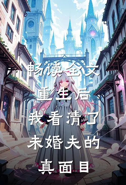 畅读全文重生后，我看清了未婚夫的真面目