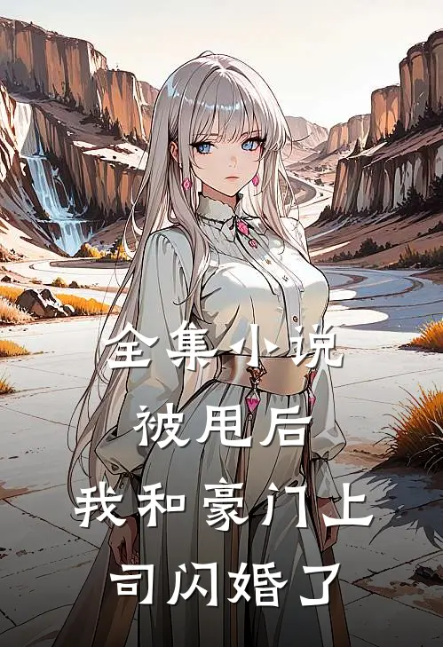 全集小说被甩后，我和豪门上司闪婚了