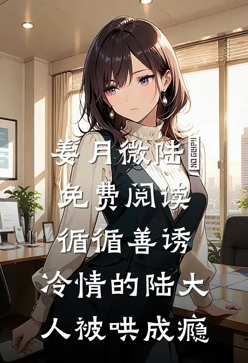 姜月微陆璟免费阅读循循善诱,冷情的陆大人被哄成瘾