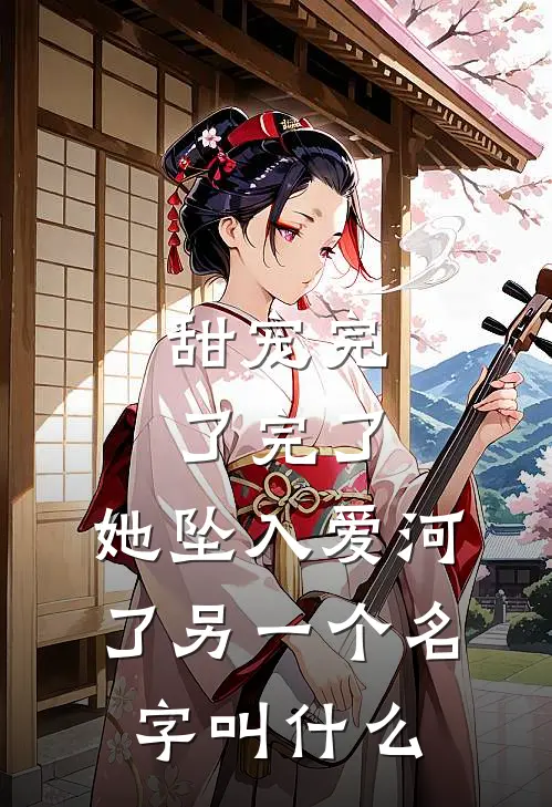 甜宠完了完了,她坠入爱河了另一个名字叫什么