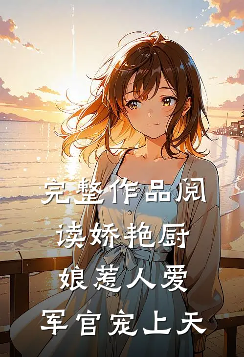 完整作品阅读娇艳厨娘惹人爱，军官宠上天