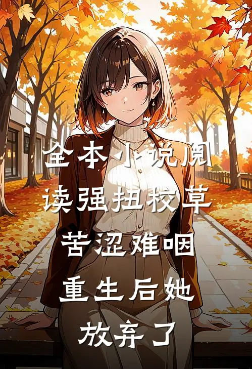 全本小说阅读强扭校草苦涩难咽，重生后她放弃了