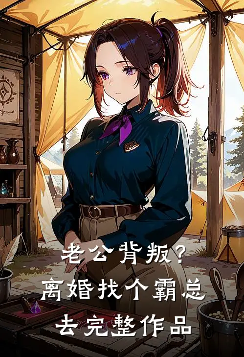 老公背叛？离婚找个霸总去完整作品