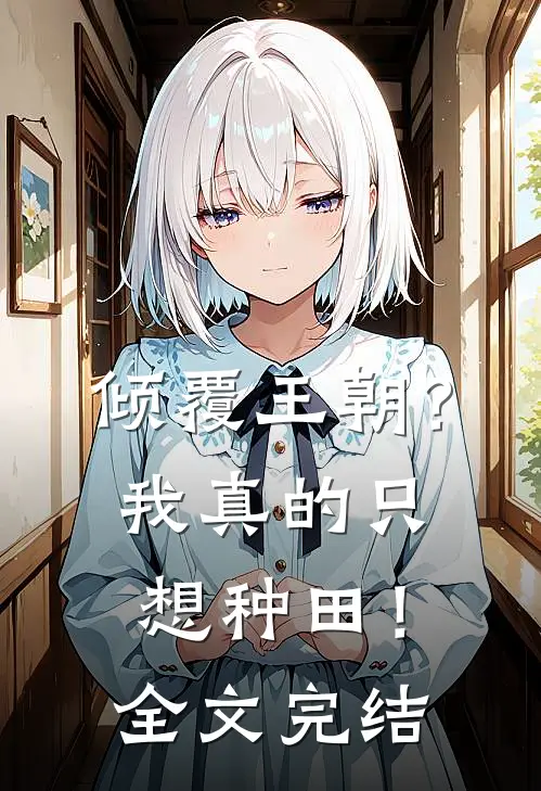 倾覆王朝？我真的只想种田！全文完结