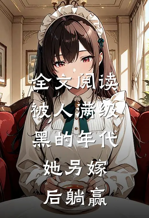 全文阅读被人满级黑的年代，她另嫁后躺赢