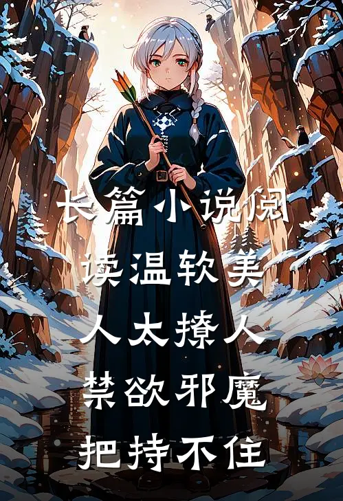 长篇小说阅读温软美人太撩人，禁欲邪魔把持不住
