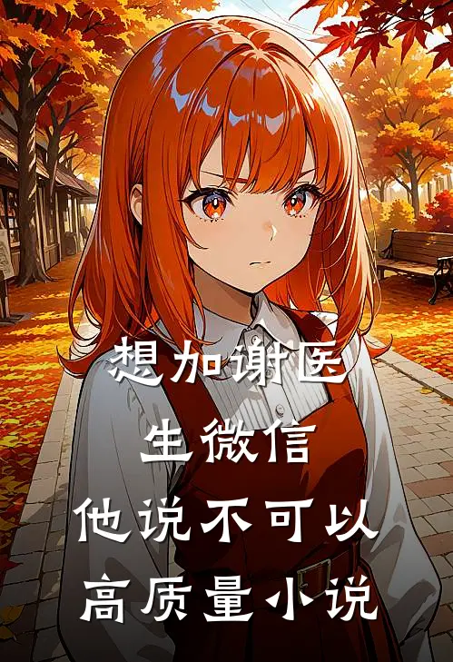 想加谢医生微信，他说不可以高质量小说