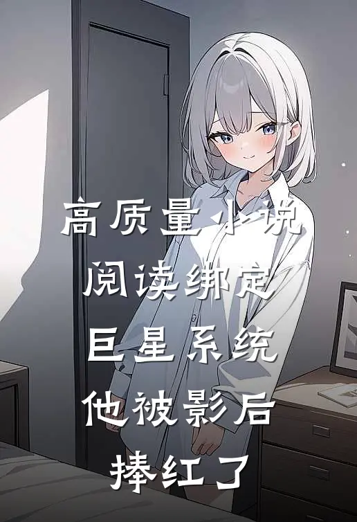 高质量小说阅读绑定巨星系统，他被影后捧红了