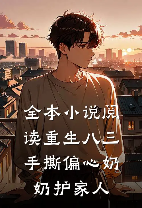 全本小说阅读重生八三，手撕偏心奶奶护家人