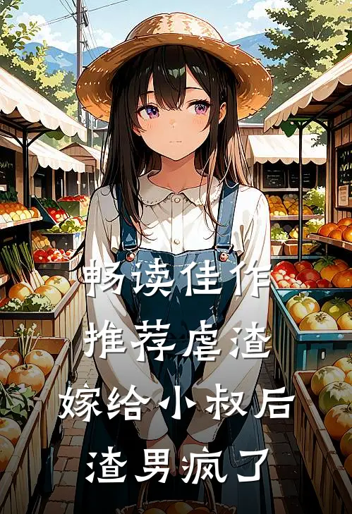 畅读佳作推荐虐渣：嫁给小叔后，渣男疯了