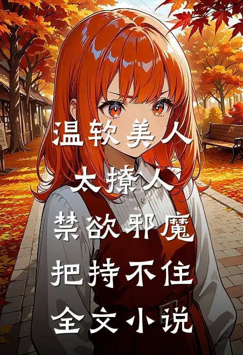 温软美人太撩人，禁欲邪魔把持不住全文小说