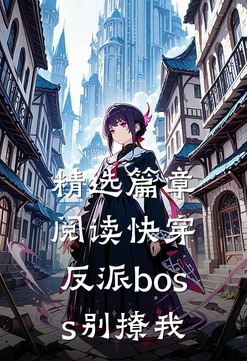 精选篇章阅读快穿：反派boss别撩我