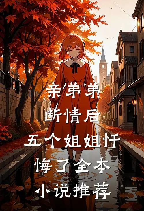 亲弟弟断情后，五个姐姐忏悔了全本小说推荐