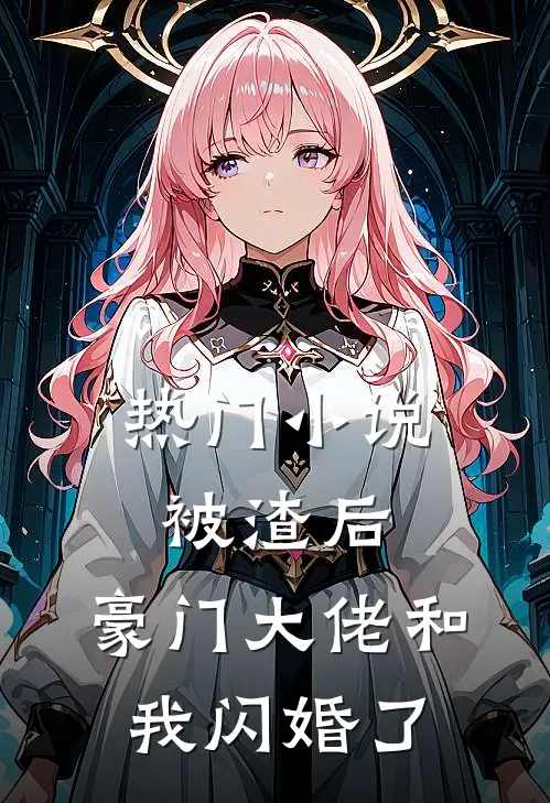 热门小说被渣后，豪门大佬和我闪婚了
