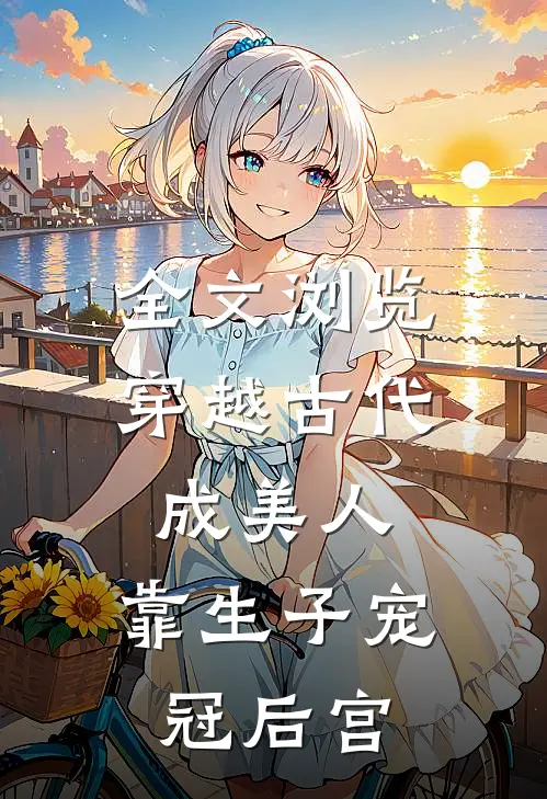 全文浏览穿越古代成美人，靠生子宠冠后宫