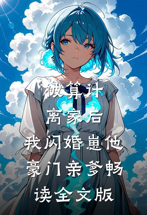 被算计离家后，我闪婚崽他豪门亲爹畅读全文版