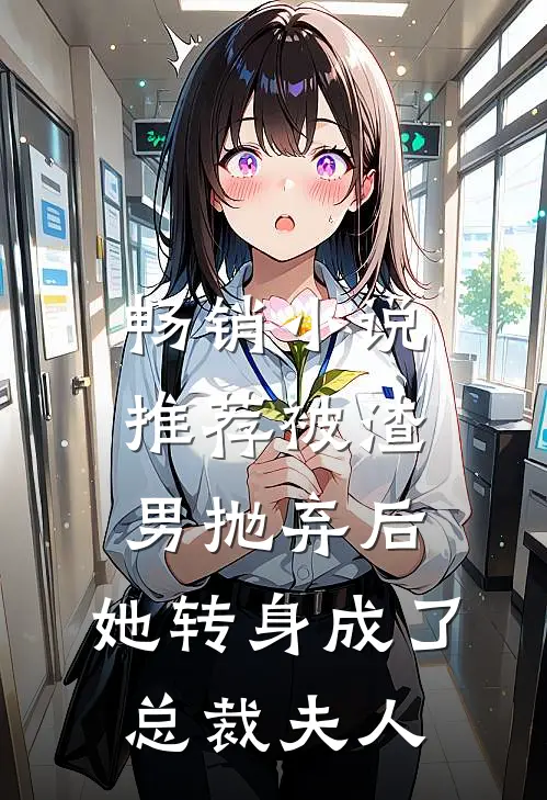 畅销小说推荐被渣男抛弃后，她转身成了总裁夫人