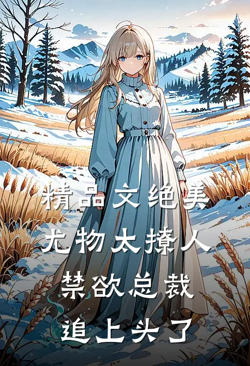 精品文绝美尤物太撩人，禁欲总裁追上头了