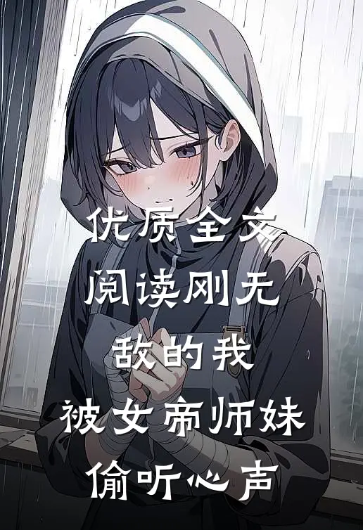 优质全文阅读刚无敌的我，被女帝师妹偷听心声