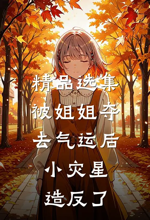 精品选集被姐姐夺去气运后，小灾星造反了