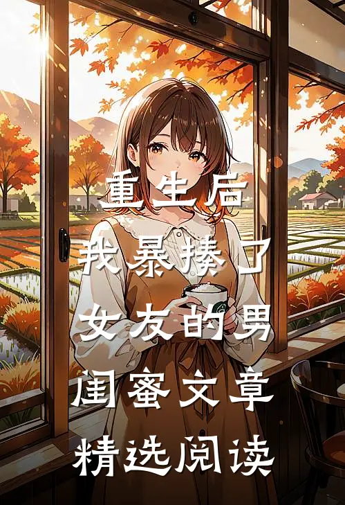 重生后，我暴揍了女友的男闺蜜文章精选阅读