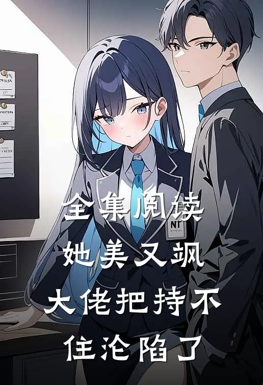 全集阅读她美又飒，大佬把持不住沦陷了