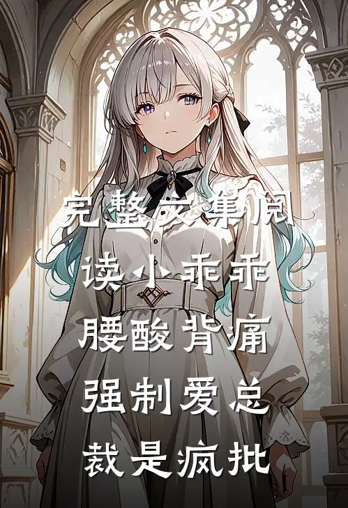完整文集阅读小乖乖腰酸背痛，强制爱总裁是疯批