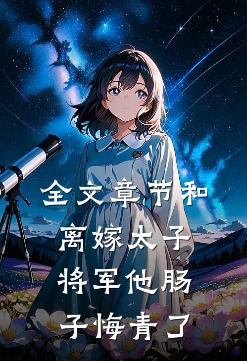 全文章节和离嫁太子，将军他肠子悔青了