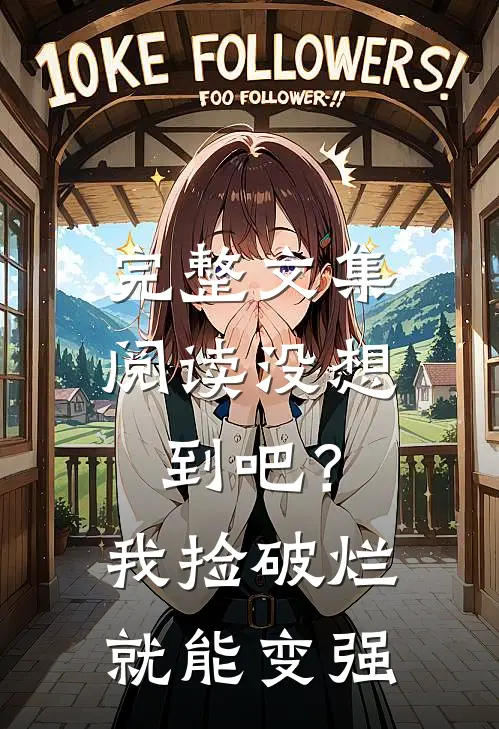 完整文集阅读没想到吧？我捡破烂就能变强