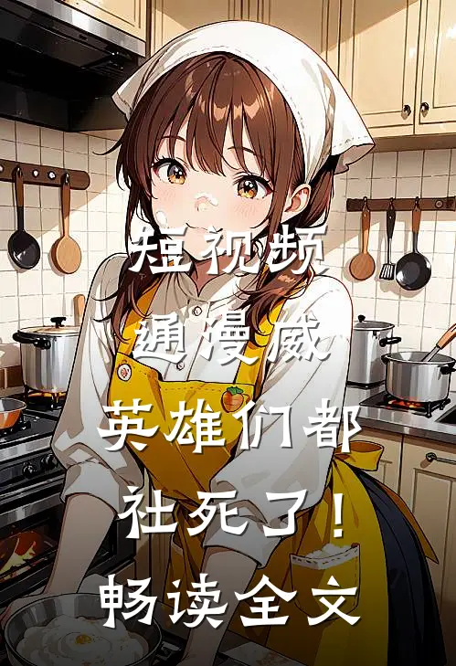 短视频通漫威，英雄们都社死了！畅读全文