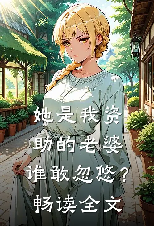 她是我资助的老婆，谁敢忽悠？畅读全文