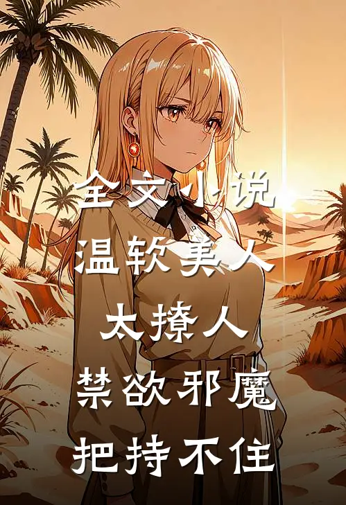 全文小说温软美人太撩人，禁欲邪魔把持不住