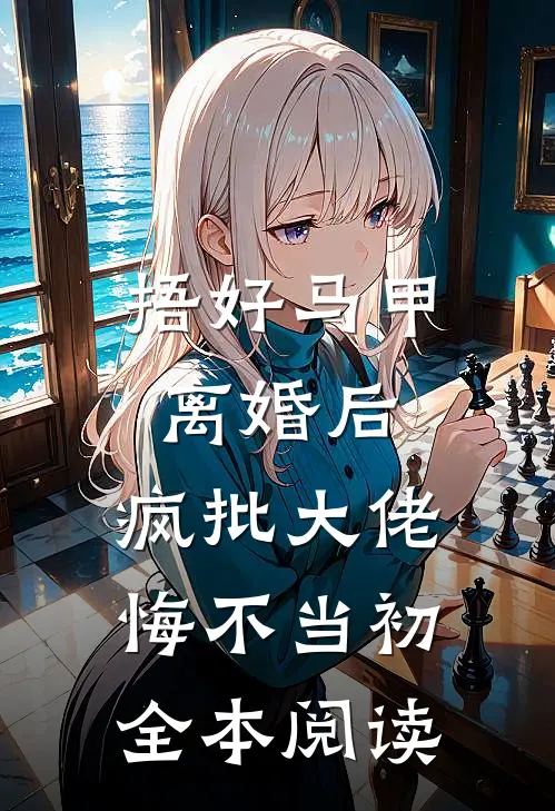 捂好马甲离婚后，疯批大佬悔不当初全本阅读