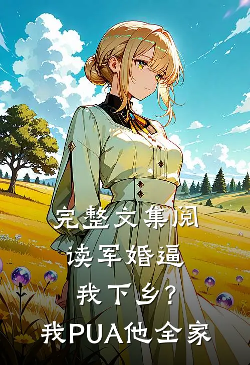 完整文集阅读军婚逼我下乡?我PUA他全家