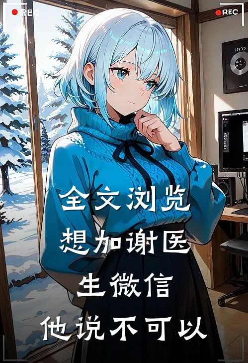 全文浏览想加谢医生微信，他说不可以
