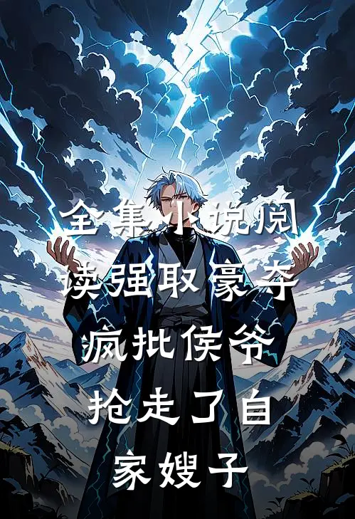全集小说阅读强取豪夺：疯批侯爷抢走了自家嫂子