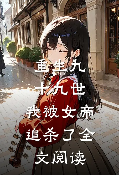 重生九十九世，我被女帝追杀了全文阅读