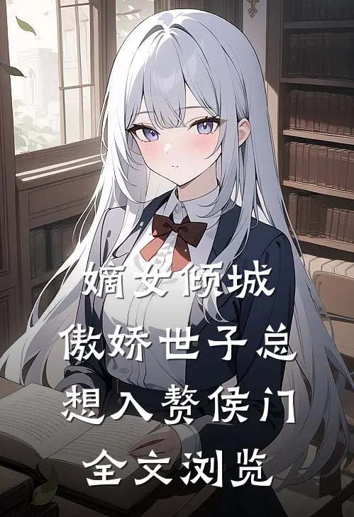 嫡女倾城，傲娇世子总想入赘侯门全文浏览
