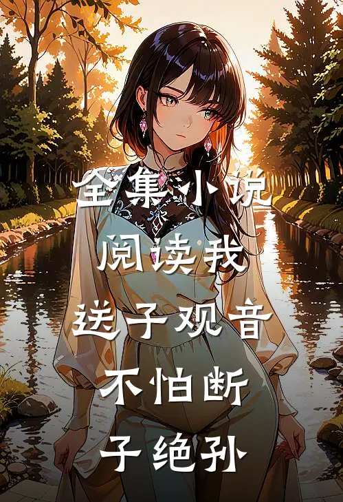 全集小说阅读我，送子观音，不怕断子绝孙