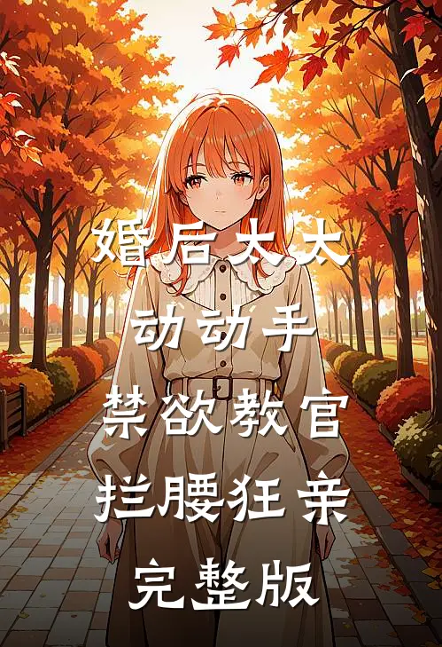 婚后太太动动手，禁欲教官拦腰狂亲完整版