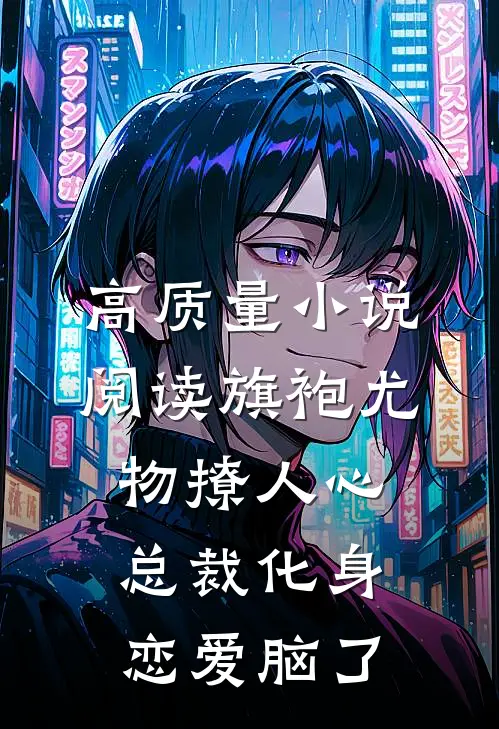 高质量小说阅读旗袍尤物撩人心，总裁化身恋爱脑了