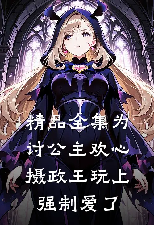 精品全集为讨公主欢心，摄政王玩上强制爱了