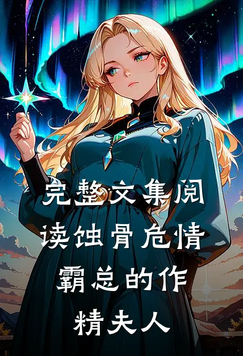 完整文集阅读蚀骨危情：霸总的作精夫人