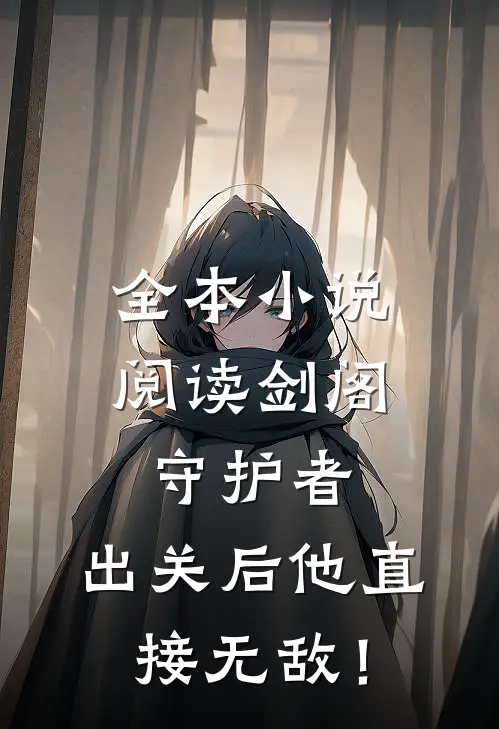 全本小说阅读剑阁守护者，出关后他直接无敌！